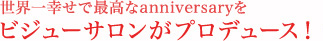 世界一幸せで最高なアニバーサリーを、ビジューサロンがプロデュース！